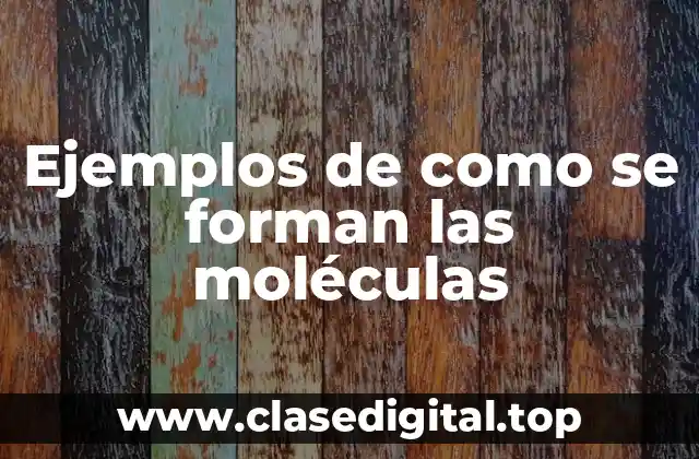 Ejemplos de como se forman las moléculas
