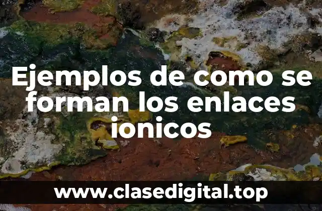 Ejemplos de como se forman los enlaces ionicos