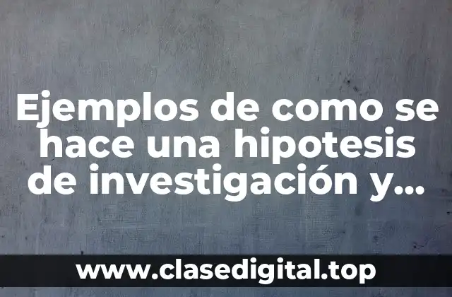 Ejemplos de como se hace una hipotesis de investigación y Significado