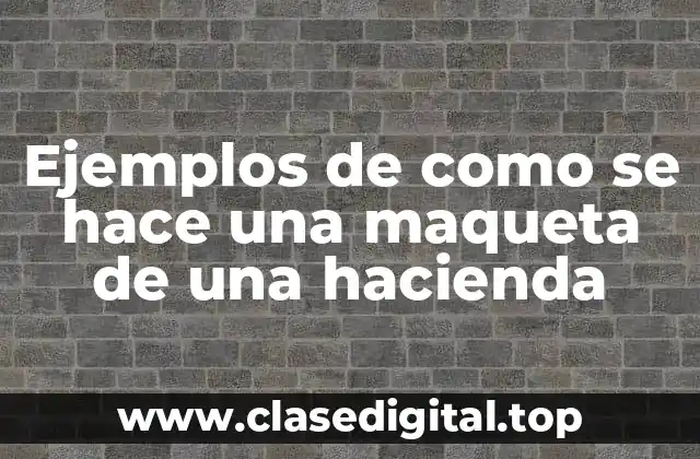 Ejemplos de como se hace una maqueta de una hacienda