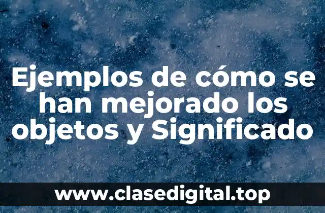 Ejemplos de cómo se han mejorado los objetos y Significado