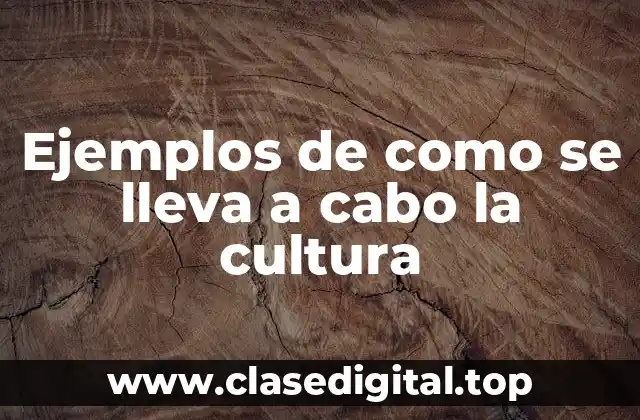 Ejemplos de como se lleva a cabo la cultura