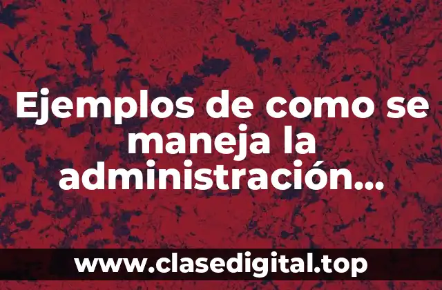Ejemplos de como se maneja la administración sencillos y Significado