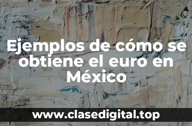 Ejemplos de cómo se obtiene el euro en México