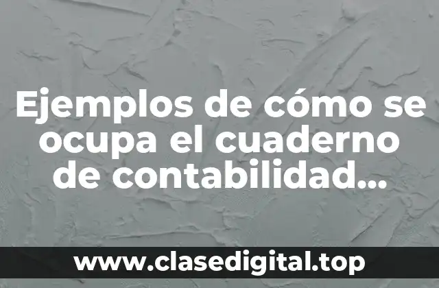 Ejemplos de cómo se ocupa el cuaderno de contabilidad mayor
