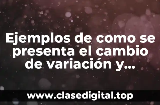 Ejemplos de como se presenta el cambio de variación y Significado