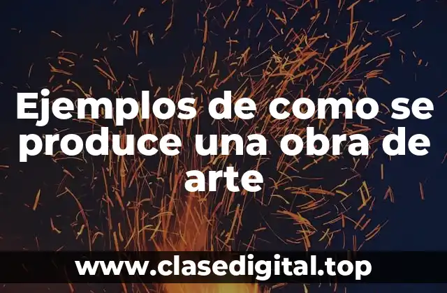 Ejemplos de como se produce una obra de arte