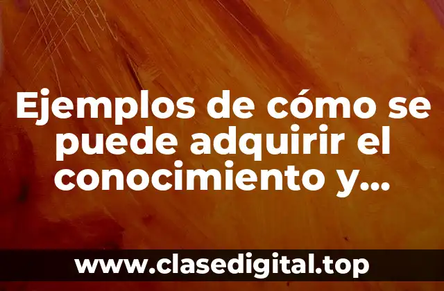 Ejemplos de cómo se puede adquirir el conocimiento y Significado