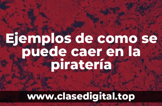 Ejemplos de como se puede caer en la piratería