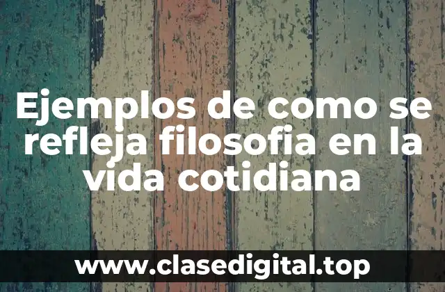 Ejemplos de como se refleja filosofia en la vida cotidiana