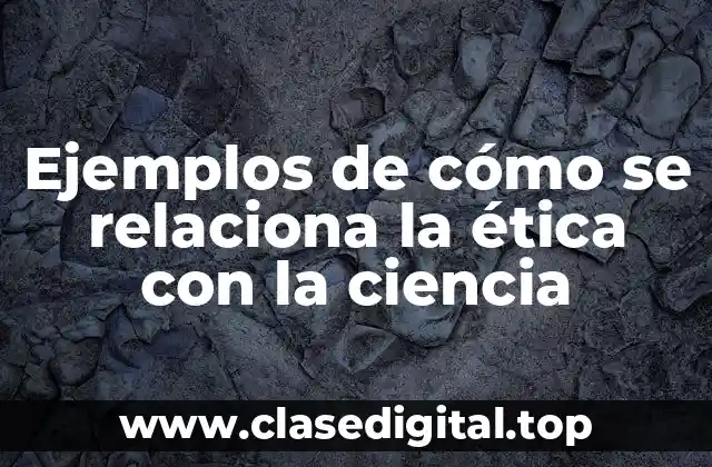 Ejemplos de cómo se relaciona la ética con la ciencia