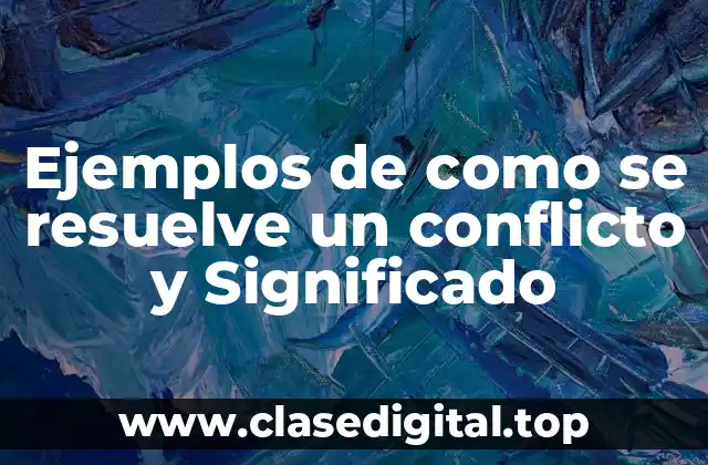 Ejemplos de como se resuelve un conflicto y Significado