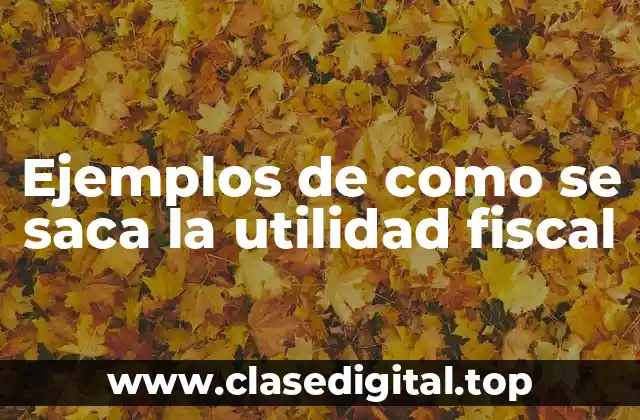 Ejemplos de como se saca la utilidad fiscal