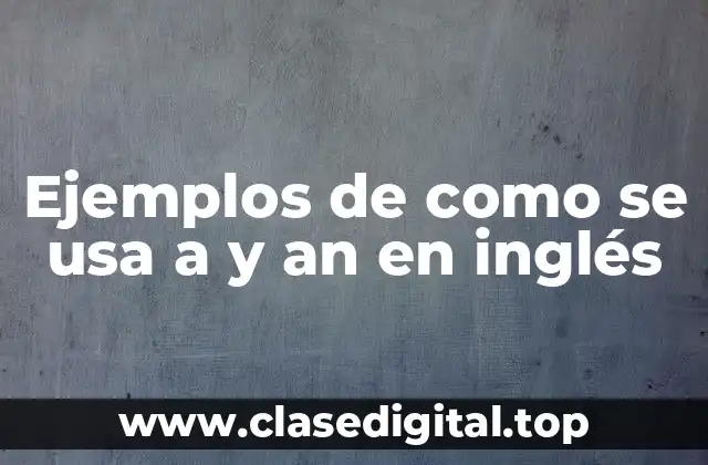 Ejemplos de como se usa a y an en inglés