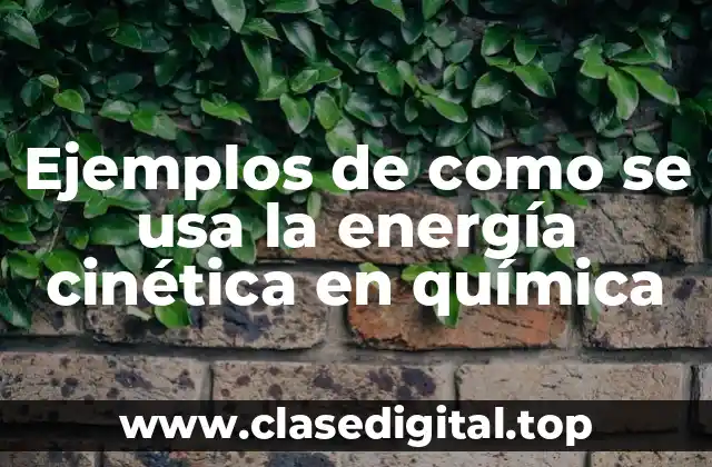 Ejemplos de como se usa la energía cinética en química