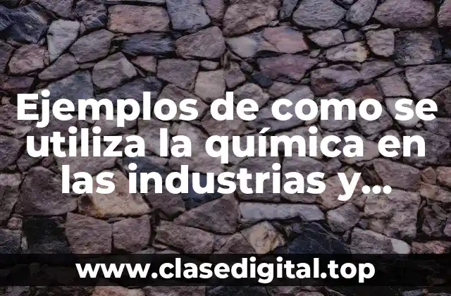 Ejemplos de como se utiliza la química en las industrias y Significado