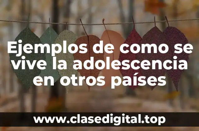 Ejemplos de como se vive la adolescencia en otros países