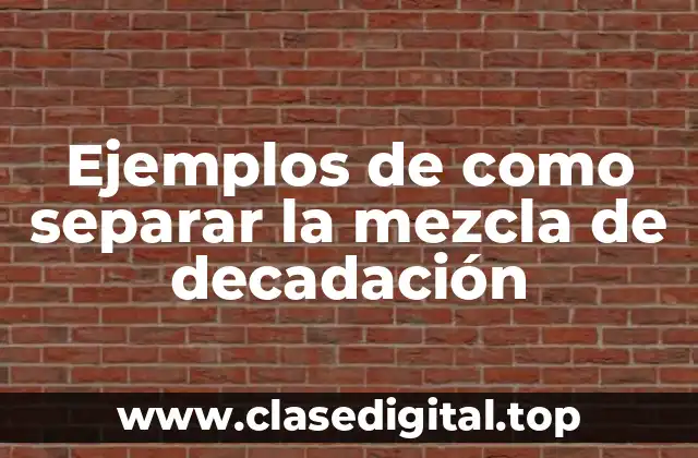 Ejemplos de como separar la mezcla de decadación