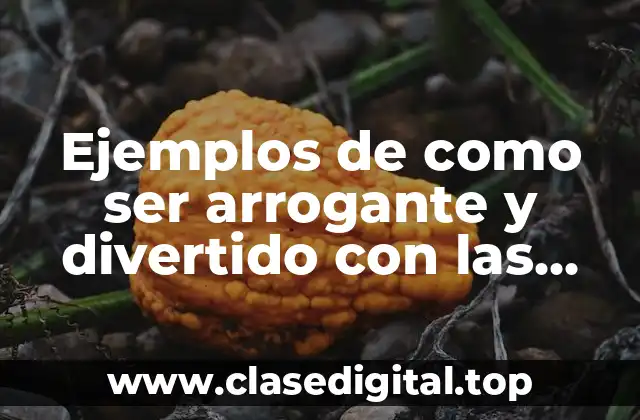 Ejemplos de como ser arrogante y divertido con las mujeres