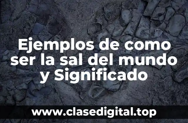 Ejemplos de como ser la sal del mundo y Significado