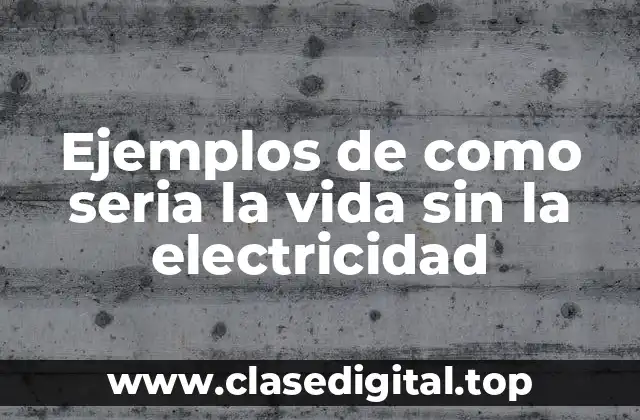 Ejemplos de como seria la vida sin la electricidad