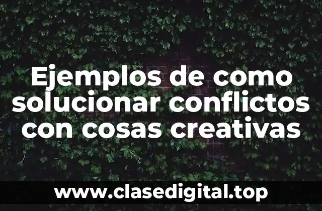 Ejemplos de como solucionar conflictos con cosas creativas