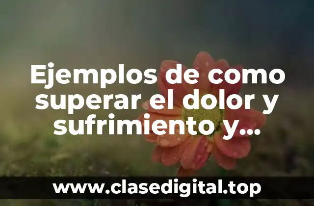 Ejemplos de como superar el dolor y sufrimiento y Significado