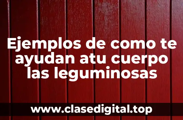 Ejemplos de como te ayudan atu cuerpo las leguminosas