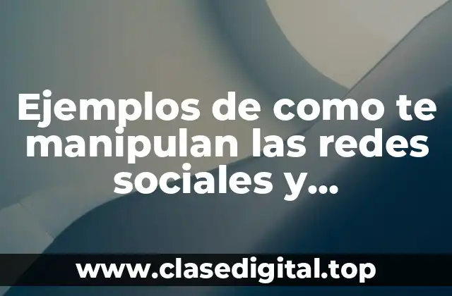 Ejemplos de como te manipulan las redes sociales y Significado