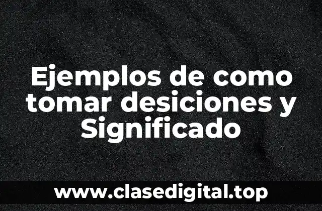 Ejemplos de como tomar desiciones y Significado