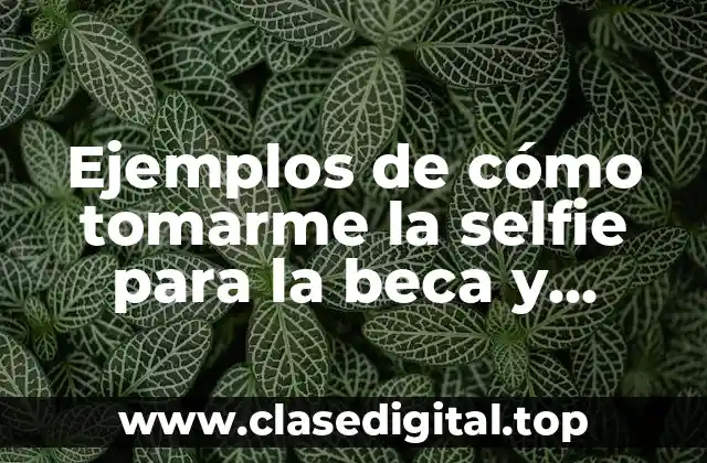 Ejemplos de cómo tomarme la selfie para la beca y Significado