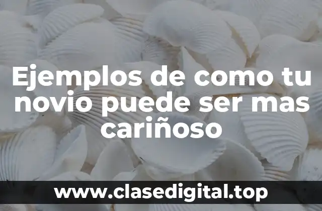 Ejemplos de cómo tu novio puede ser más cariñoso