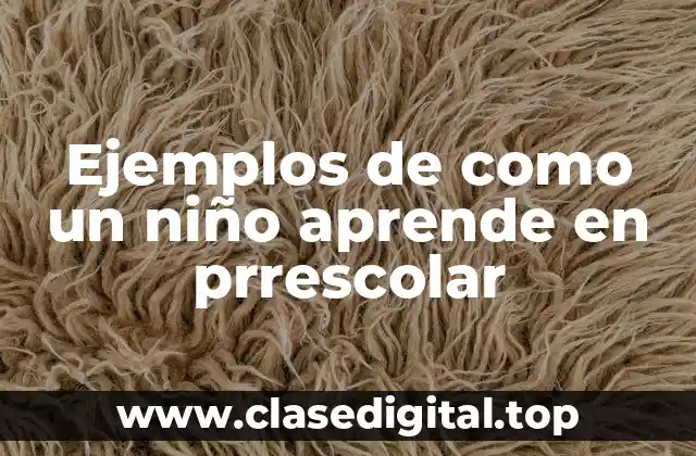 Ejemplos de como un niño aprende en prrescolar