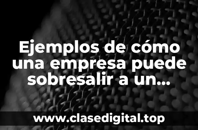 Ejemplos de cómo una empresa puede sobresalir en el mercado global