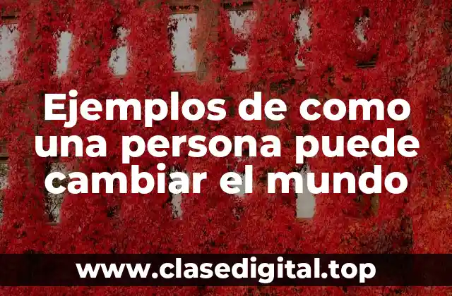 Ejemplos de como una persona puede cambiar el mundo