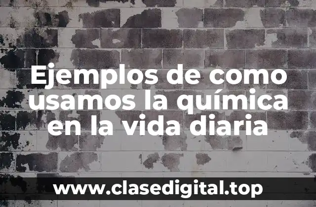 Ejemplos de como usamos la química en la vida diaria