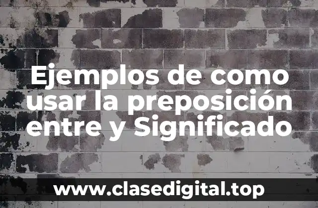 Ejemplos de como usar la preposición entre y Significado