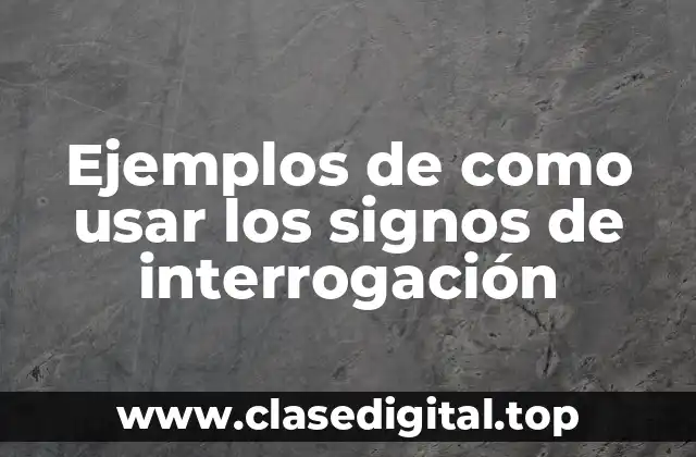Ejemplos de como usar los signos de interrogación