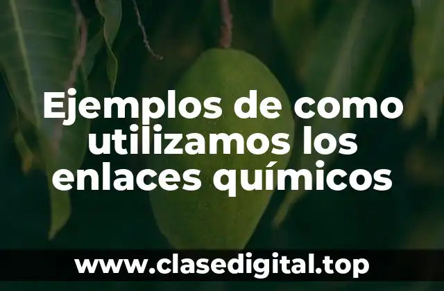 Ejemplos de como utilizamos los enlaces químicos