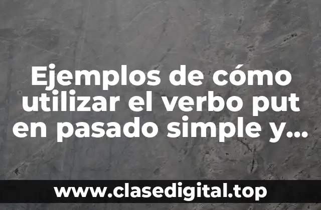 Ejemplos de cómo utilizar el verbo put en pasado simple y Significado