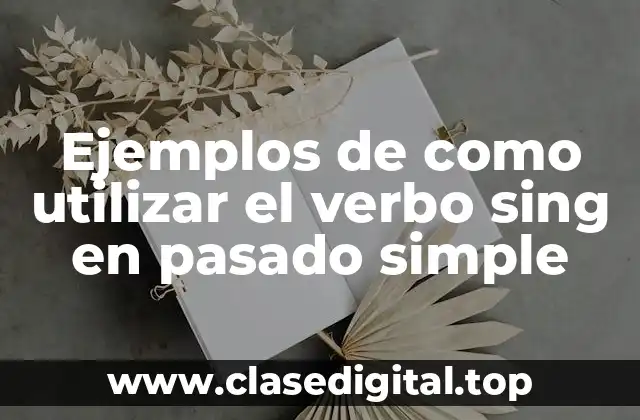 Ejemplos de como utilizar el verbo sing en pasado simple