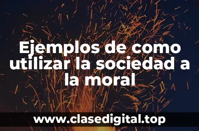 Ejemplos de como utilizar la sociedad a la moral