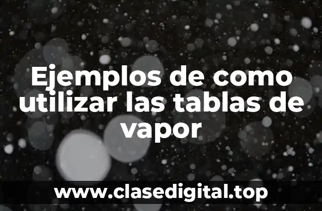 Ejemplos de como utilizar las tablas de vapor