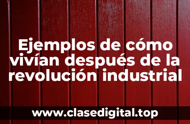 Ejemplos de cómo vivían después de la revolución industrial