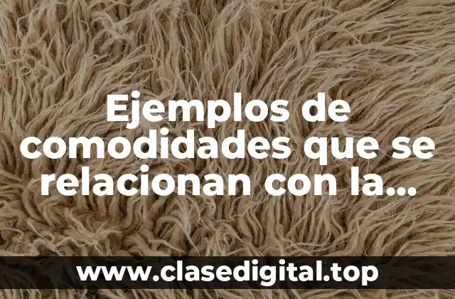 Ejemplos de comodidades que se relacionan con la quimica