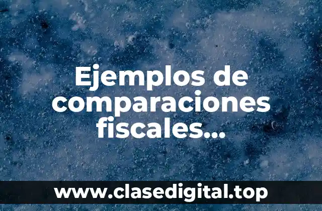 Ejemplos de comparaciones fiscales declaraciones en impuestos