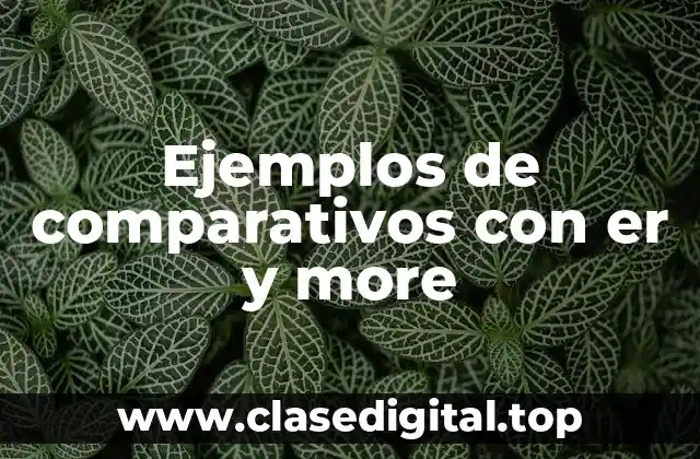 Ejemplos de comparativos con er y more