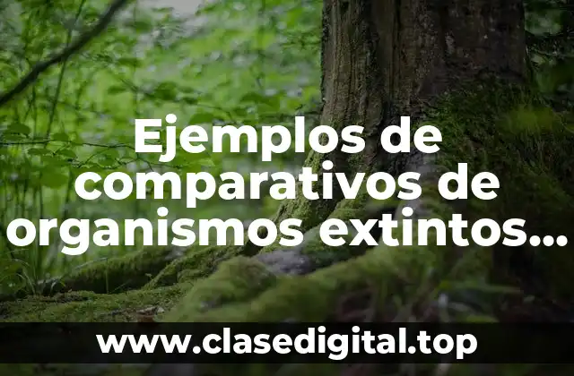Ejemplos de comparativos de organismos extintos con actuales