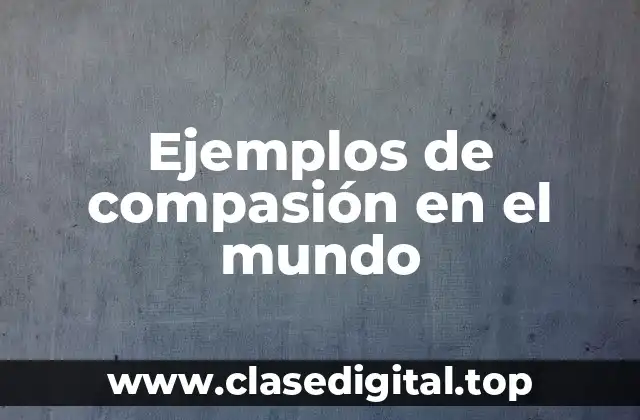 Ejemplos de compasión en el mundo