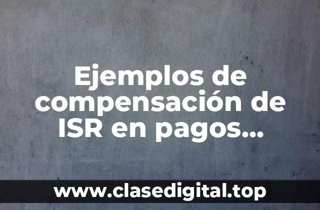 Ejemplos de compensación de ISR en pagos provisionales y Significado